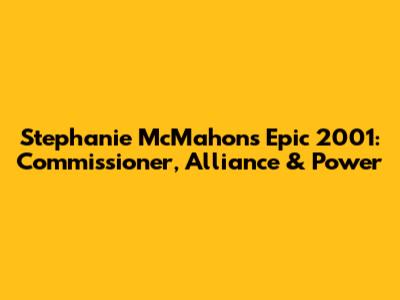 Stephanie McMahon's Epic 2001: Commissioner, Alliance & Power