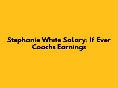 Stephanie White Salary: If Ever Coach's Earnings