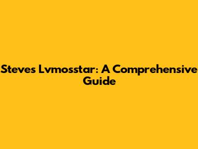 Steve's Lvmosstar: A Comprehensive Guide