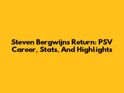 Steven Bergwijn's Return: PSV Career, Stats, And Highlights