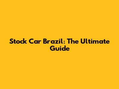 Stock Car Brazil: The Ultimate Guide