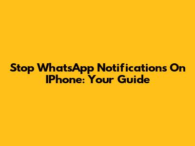 Stop WhatsApp Notifications On IPhone: Your Guide