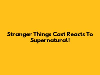 Stranger Things Cast Reacts To Supernatural!