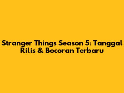 Stranger Things Season 5: Tanggal Rilis & Bocoran Terbaru