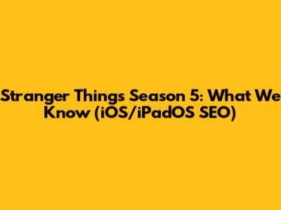 Stranger Things Season 5: What We Know (iOS/iPadOS SEO)