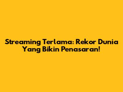 Streaming Terlama: Rekor Dunia Yang Bikin Penasaran!