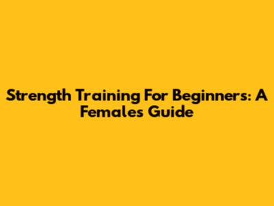 Strength Training For Beginners: A Female's Guide