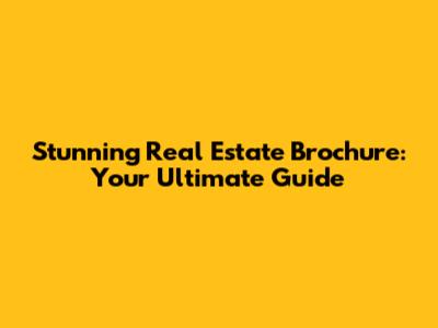 Stunning Real Estate Brochure: Your Ultimate Guide