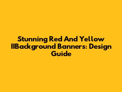 Stunning Red And Yellow IIBackground Banners: Design Guide