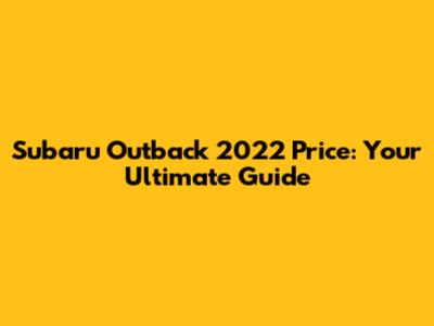 Subaru Outback 2022 Price: Your Ultimate Guide
