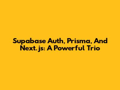 Supabase Auth, Prisma, And Next.js: A Powerful Trio