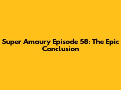 Super Amaury Episode 58: The Epic Conclusion