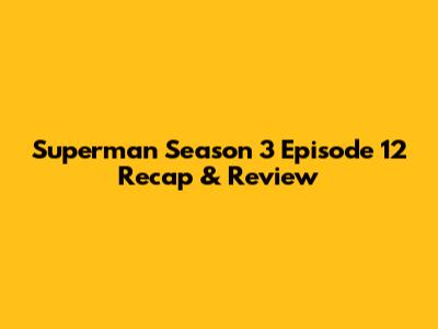 Superman Season 3 Episode 12 Recap & Review