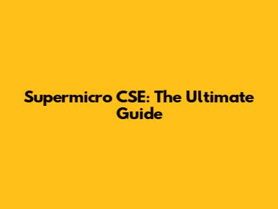 Supermicro CSE: The Ultimate Guide