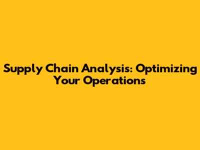 Supply Chain Analysis: Optimizing Your Operations