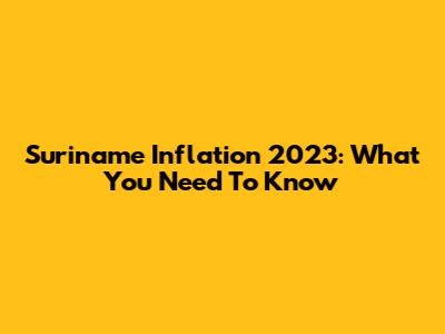 Suriname Inflation 2023: What You Need To Know