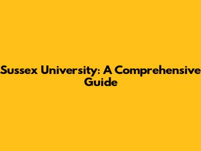 Sussex University: A Comprehensive Guide