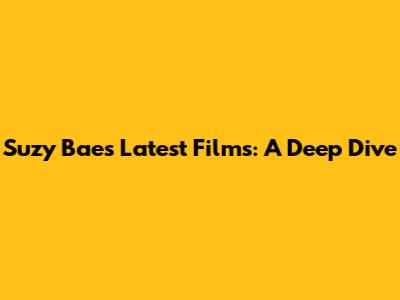 Suzy Bae's Latest Films: A Deep Dive