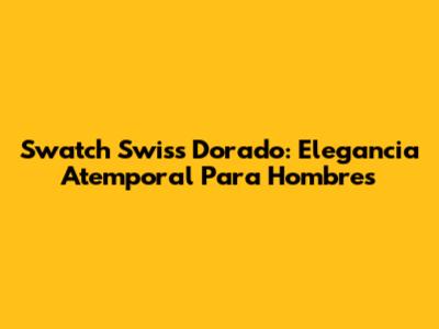 Swatch Swiss Dorado: Elegancia Atemporal Para Hombres