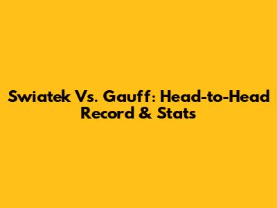 Swiatek Vs. Gauff: Head-to-Head Record & Stats