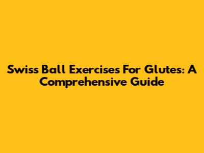 Swiss Ball Exercises For Glutes: A Comprehensive Guide