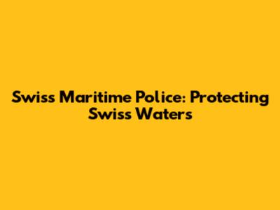 Swiss Maritime Police: Protecting Swiss Waters