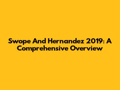 Swope And Hernandez 2019: A Comprehensive Overview