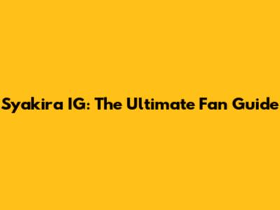 Syakira IG: The Ultimate Fan Guide