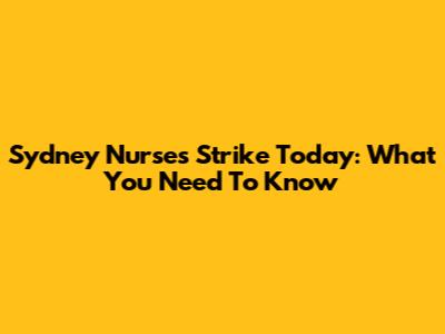 Sydney Nurses Strike Today: What You Need To Know