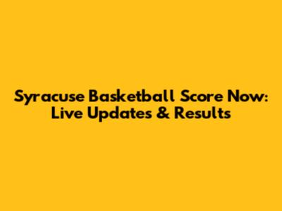 Syracuse Basketball Score Now: Live Updates & Results