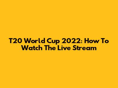 T20 World Cup 2022: How To Watch The Live Stream