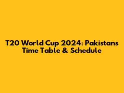 T20 World Cup 2024: Pakistan's Time Table & Schedule