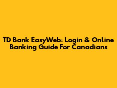 TD Bank EasyWeb: Login & Online Banking Guide For Canadians