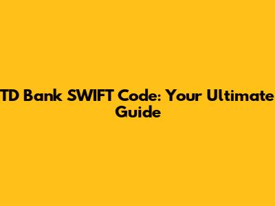 TD Bank SWIFT Code: Your Ultimate Guide