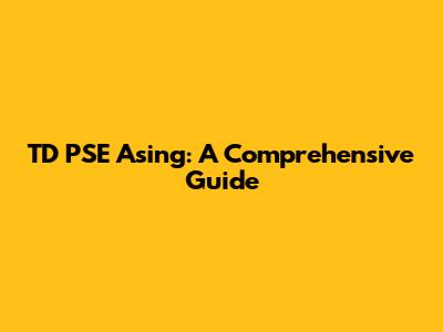 TD PSE Asing: A Comprehensive Guide
