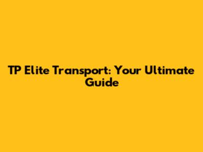 TP Elite Transport: Your Ultimate Guide
