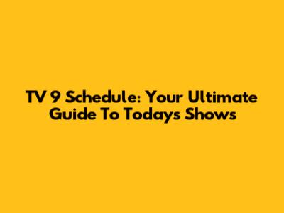TV 9 Schedule: Your Ultimate Guide To Today's Shows