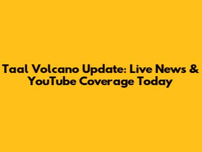 Taal Volcano Update: Live News & YouTube Coverage Today