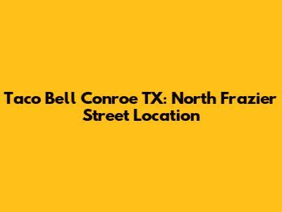 Taco Bell Conroe TX: North Frazier Street Location