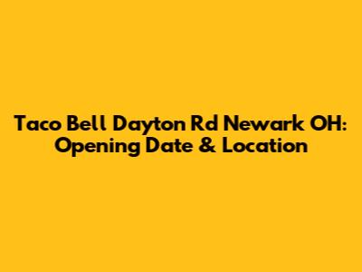 Taco Bell Dayton Rd Newark OH: Opening Date & Location