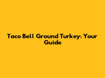 Taco Bell Ground Turkey: Your Guide