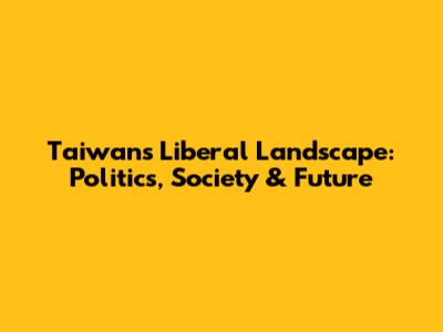 Taiwan's Liberal Landscape: Politics, Society & Future