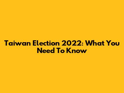 Taiwan Election 2022: What You Need To Know