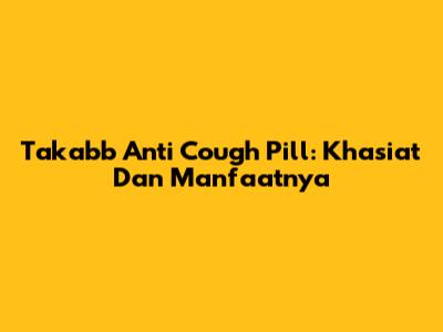 Takabb Anti Cough Pill: Khasiat Dan Manfaatnya