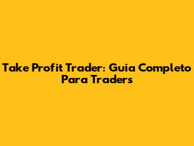 Take Profit Trader: Guia Completo Para Traders