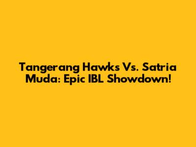 Tangerang Hawks Vs. Satria Muda: Epic IBL Showdown!