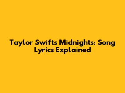 Taylor Swift's Midnights: Song Lyrics Explained