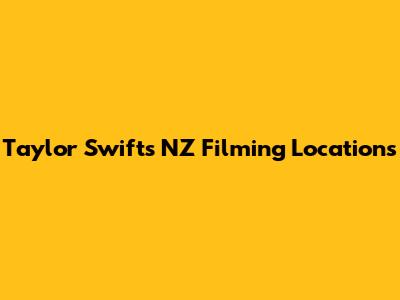 Taylor Swift's NZ Filming Locations
