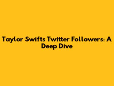 Taylor Swift's Twitter Followers: A Deep Dive