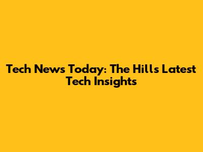 Tech News Today: The Hill's Latest Tech Insights